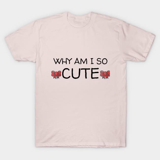 Why am I so CUTE shirt T-Shirt by FylloeDesign